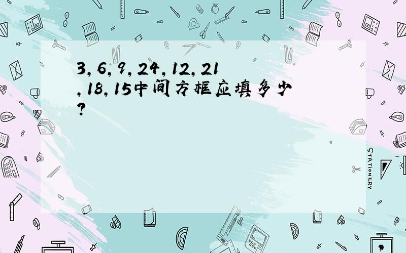 3,6,9,24,12,21,18,15中间方框应填多少?