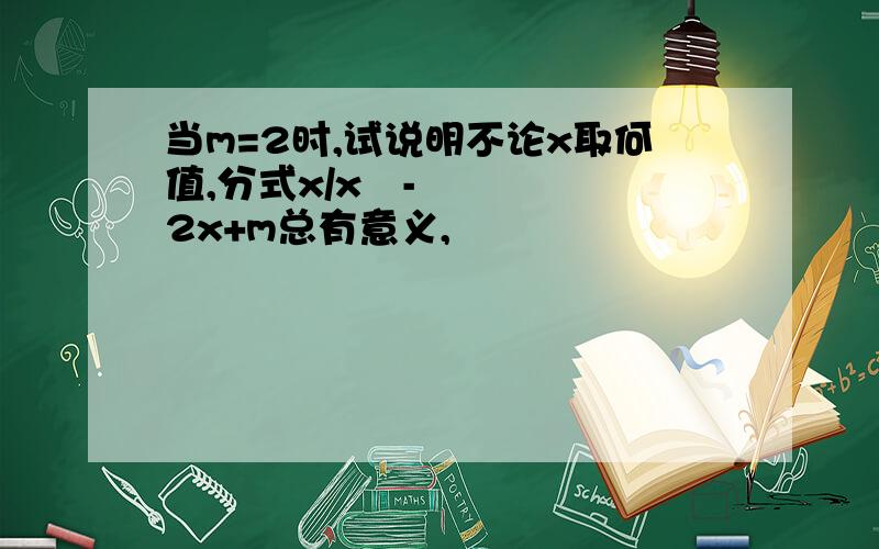 当m=2时,试说明不论x取何值,分式x/x²-2x+m总有意义,