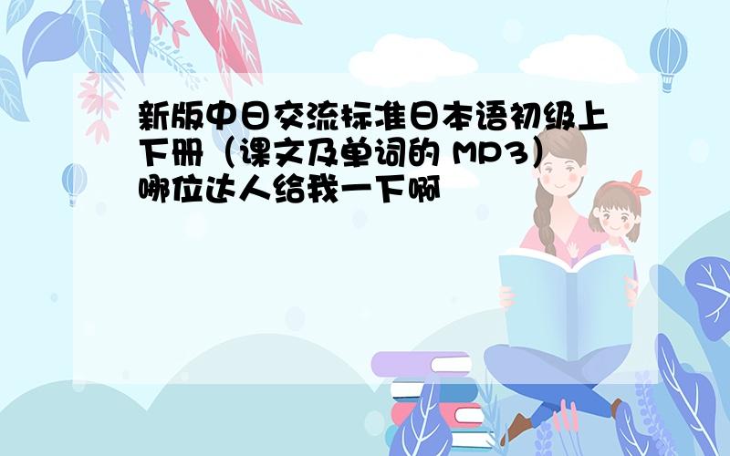 新版中日交流标准日本语初级上下册（课文及单词的 MP3）哪位达人给我一下啊