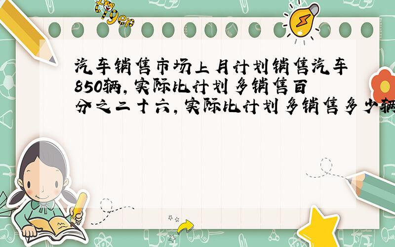 汽车销售市场上月计划销售汽车850辆,实际比计划多销售百分之二十六,实际比计划多销售多少辆汽车?