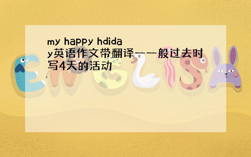 my happy hdiday英语作文带翻译一一般过去时写4天的活动