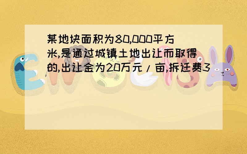 某地块面积为80,000平方米,是通过城镇土地出让而取得的,出让金为20万元/亩,拆迁费3