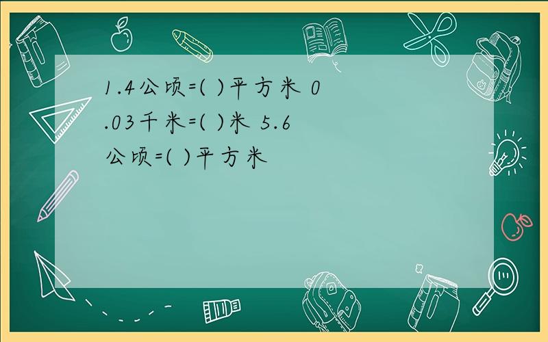 1.4公顷=( )平方米 0.03千米=( )米 5.6公顷=( )平方米