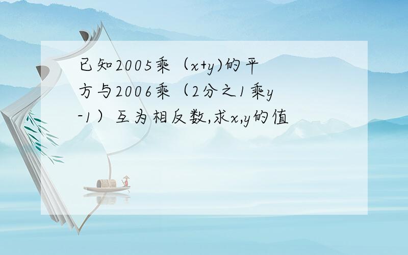 已知2005乘（x+y)的平方与2006乘（2分之1乘y-1）互为相反数,求x,y的值