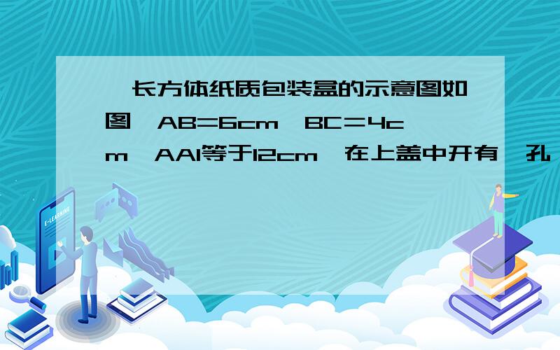 一长方体纸质包装盒的示意图如图,AB=6cm,BC＝4cm,AA1等于12cm,在上盖中开有一孔,便于插吸管,吸管长为1