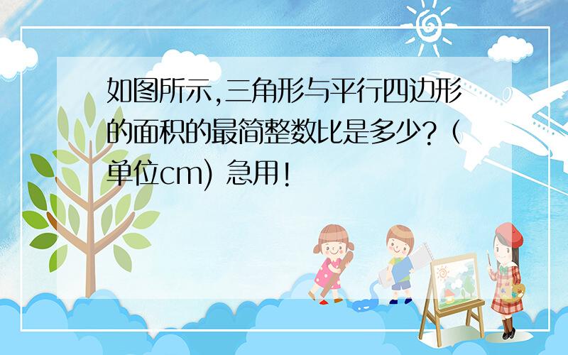 如图所示,三角形与平行四边形的面积的最简整数比是多少?（单位cm) 急用!