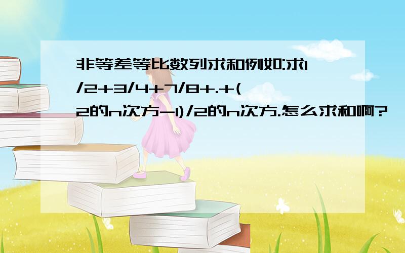 非等差等比数列求和例如:求1/2+3/4+7/8+.+(2的n次方-1)/2的n次方.怎么求和啊?