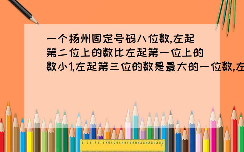 一个扬州固定号码八位数,左起第二位上的数比左起第一位上的数小1,左起第三位的数是最大的一位数,左起第四位上的数没有倒数,