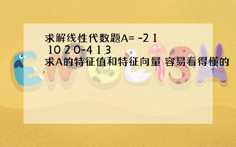 求解线性代数题A= -2 1 10 2 0-4 1 3 求A的特征值和特征向量 容易看得懂的