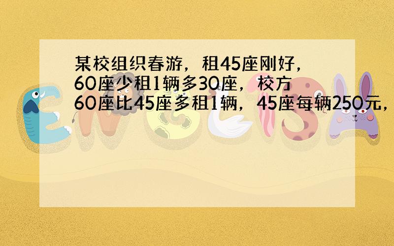 某校组织春游，租45座刚好，60座少租1辆多30座，校方60座比45座多租1辆，45座每辆250元，60座每辆300元问