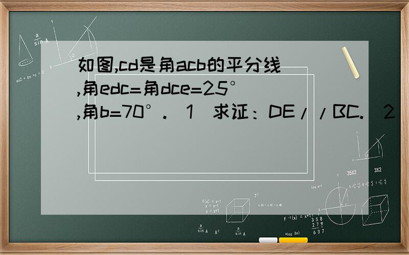 如图,cd是角acb的平分线,角edc=角dce=25°,角b=70°.(1)求证：DE//BC.(2)求角BDC的度数