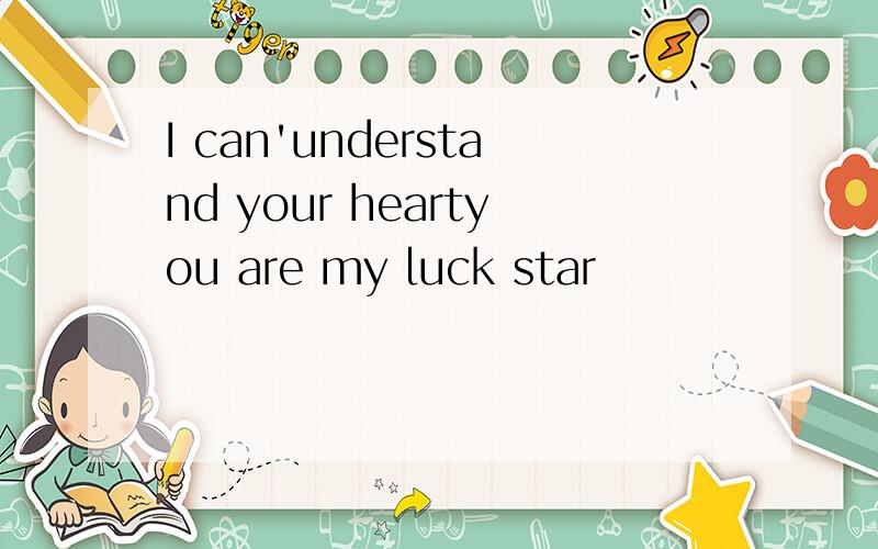 I can'understand your heartyou are my luck star