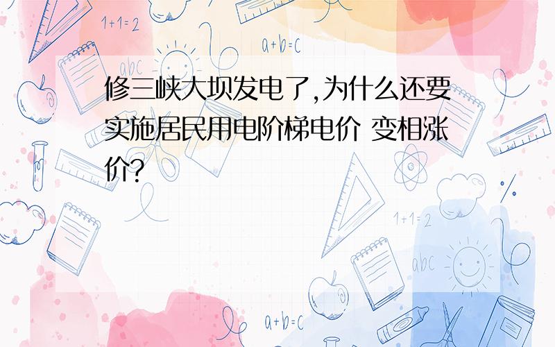 修三峡大坝发电了,为什么还要实施居民用电阶梯电价 变相涨价?