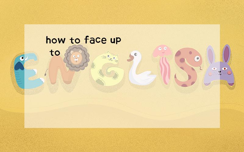 how to face up to