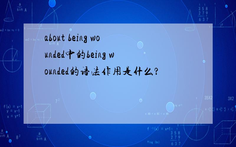 about being wounded中的being wounded的语法作用是什么?