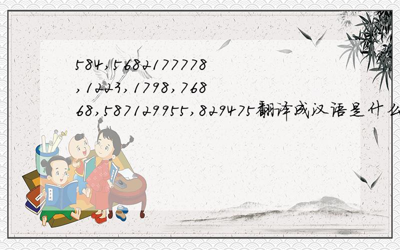 584,5682177778,1223,1798,76868,587129955,829475翻译成汉语是什么意思?