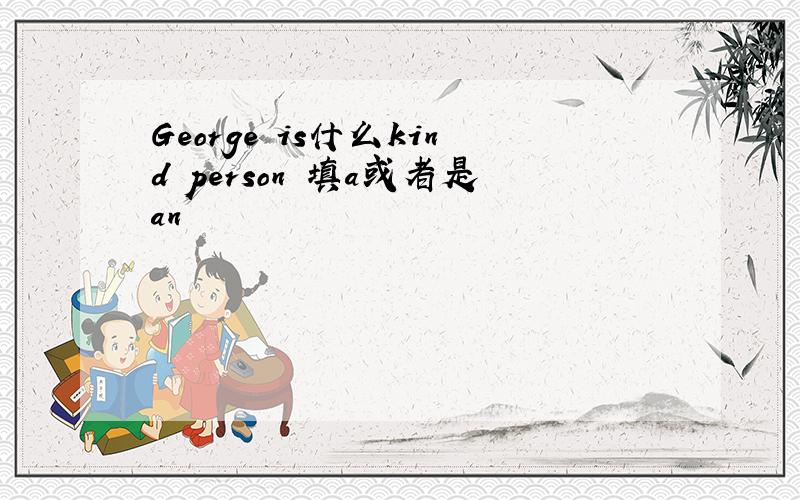 George is什么kind person 填a或者是an