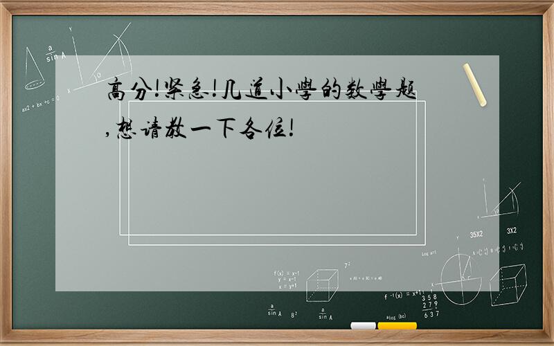 高分!紧急!几道小学的数学题,想请教一下各位!