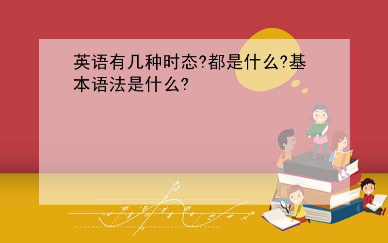 英语有几种时态?都是什么?基本语法是什么?