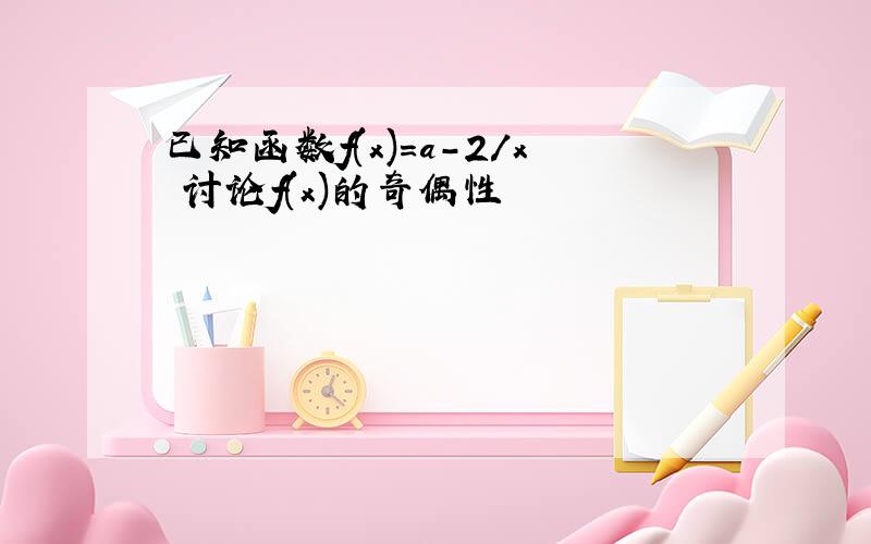 已知函数f(x)=a-2/x 讨论f(x)的奇偶性