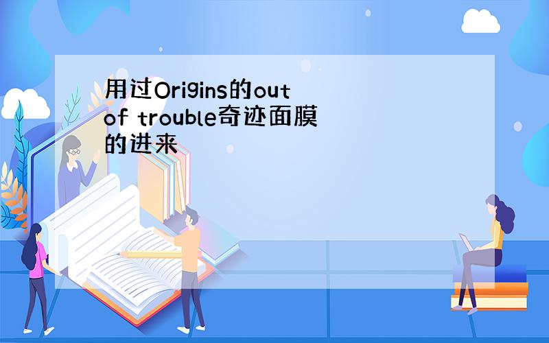 用过Origins的out of trouble奇迹面膜的进来