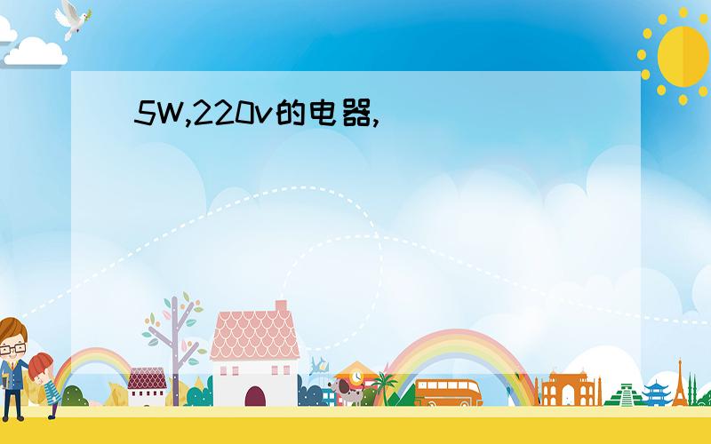 5W,220v的电器,