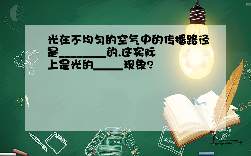 光在不均匀的空气中的传播路径是________的,这实际上是光的_____现象?