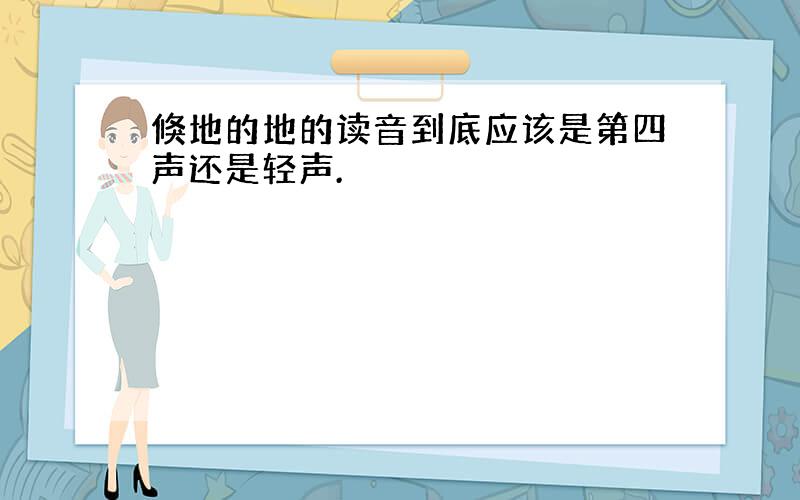 倏地的地的读音到底应该是第四声还是轻声.