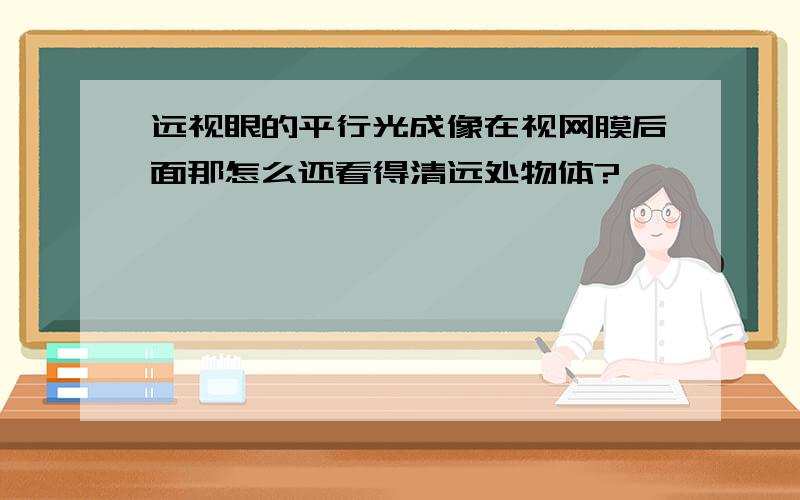 远视眼的平行光成像在视网膜后面那怎么还看得清远处物体?