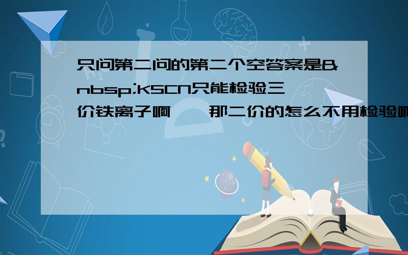 只问第二问的第二个空答案是 KSCN只能检验三价铁离子啊、、那二价的怎么不用检验啊?