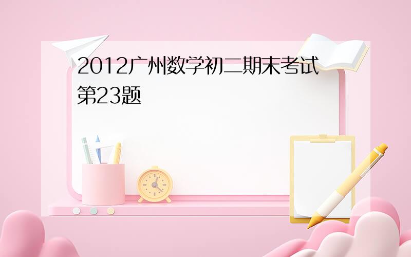 2012广州数学初二期末考试第23题