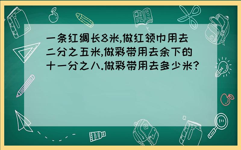 一条红绸长8米,做红领巾用去二分之五米,做彩带用去余下的十一分之八.做彩带用去多少米?