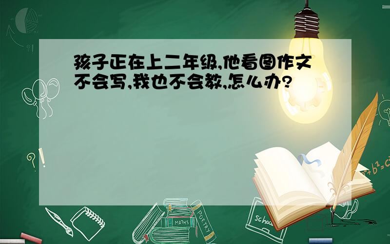 孩子正在上二年级,他看图作文不会写,我也不会教,怎么办?