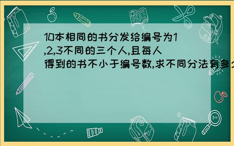 10本相同的书分发给编号为1,2,3不同的三个人,且每人得到的书不小于编号数,求不同分法有多少种