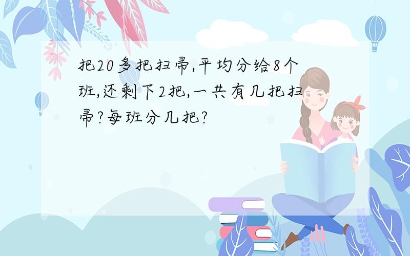 把20多把扫帚,平均分给8个班,还剩下2把,一共有几把扫帚?每班分几把?