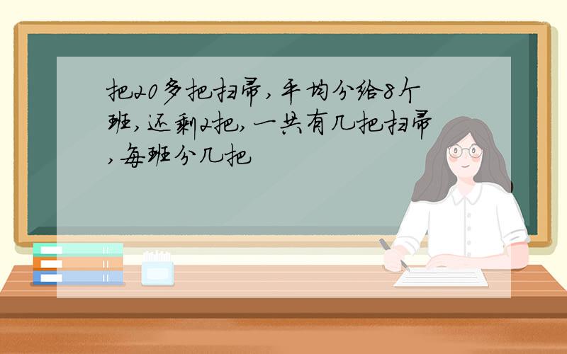 把20多把扫帚,平均分给8个班,还剩2把,一共有几把扫帚,每班分几把