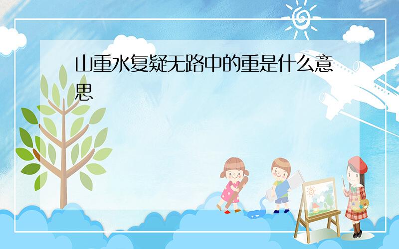 山重水复疑无路中的重是什么意思