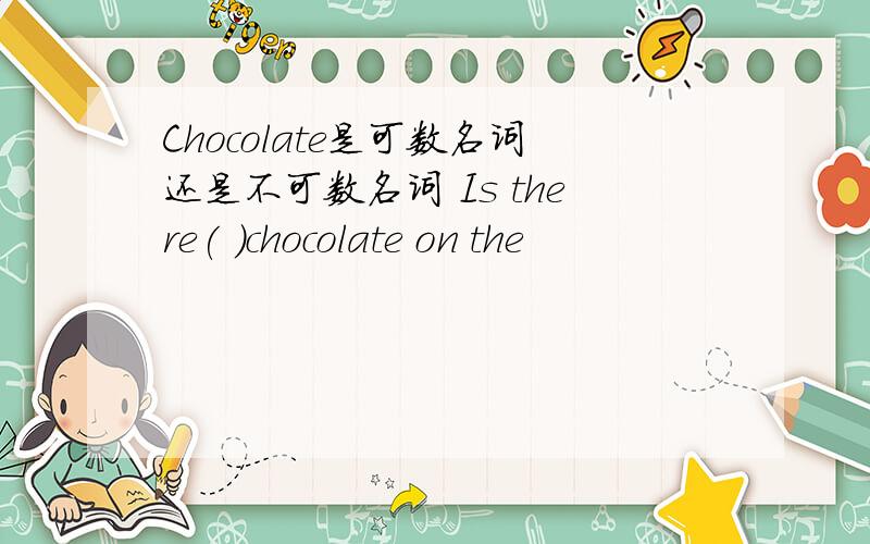 Chocolate是可数名词还是不可数名词 Is there( )chocolate on the