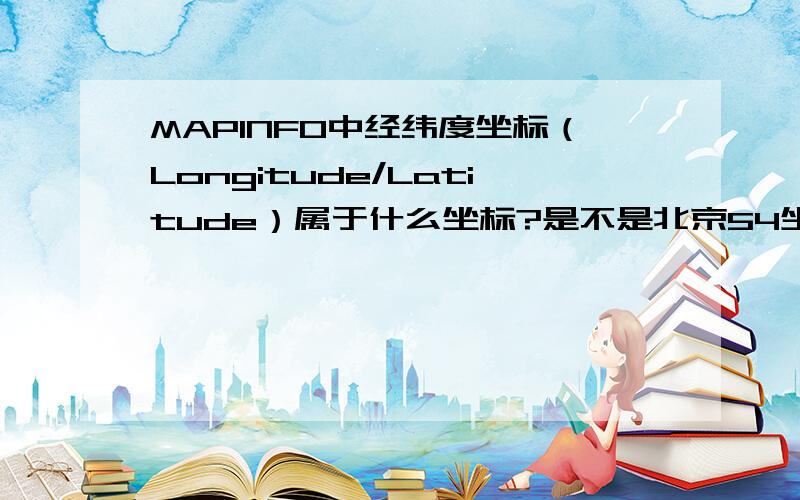 MAPINFO中经纬度坐标（Longitude/Latitude）属于什么坐标?是不是北京54坐标?