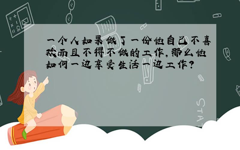 一个人如果做了一份他自己不喜欢而且不得不做的工作,那么他如何一边享受生活一边工作?