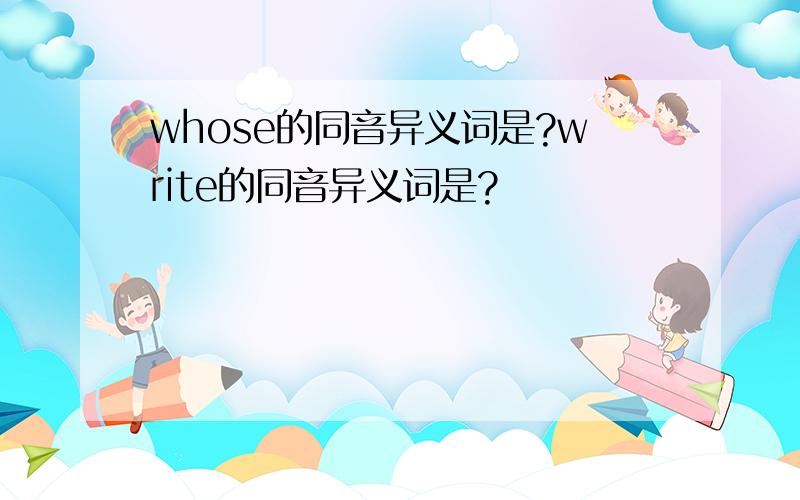 whose的同音异义词是?write的同音异义词是?