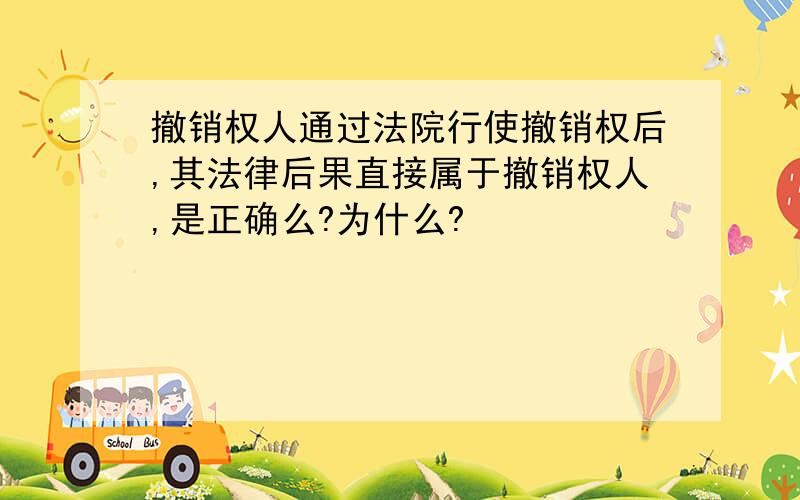 撤销权人通过法院行使撤销权后,其法律后果直接属于撤销权人,是正确么?为什么?