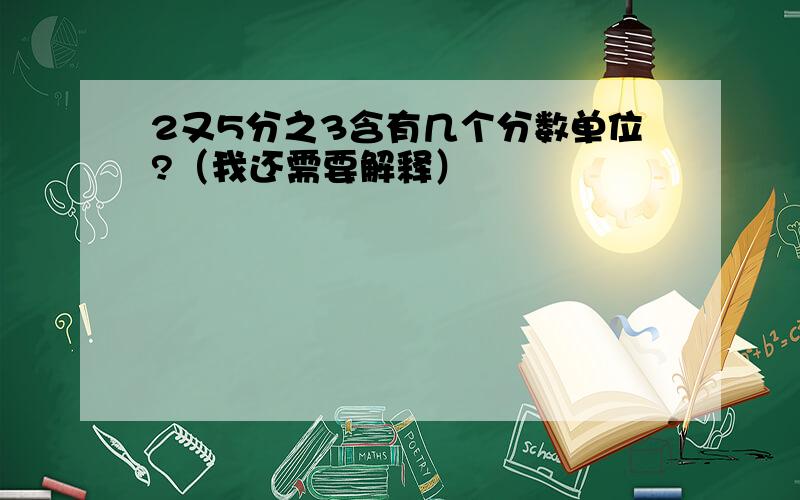 2又5分之3含有几个分数单位?（我还需要解释）