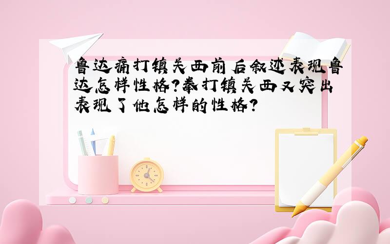 鲁达痛打镇关西前后叙述表现鲁达怎样性格?拳打镇关西又突出表现了他怎样的性格?