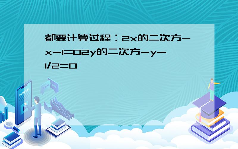 都要计算过程：2x的二次方-x-1=02y的二次方-y-1/2=0