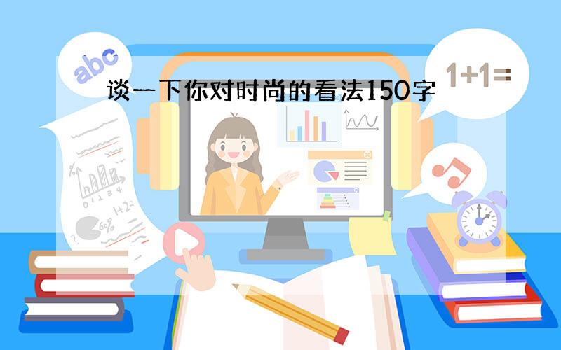 谈一下你对时尚的看法150字