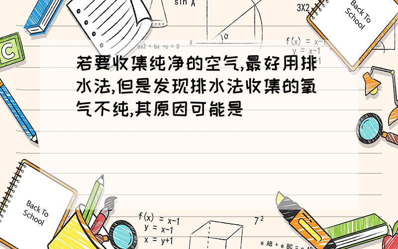 若要收集纯净的空气,最好用排水法,但是发现排水法收集的氧气不纯,其原因可能是