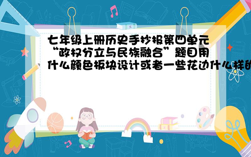 七年级上册历史手抄报第四单元“政权分立与民族融合”题目用什么颜色板块设计或者一些花边什么样的最好发