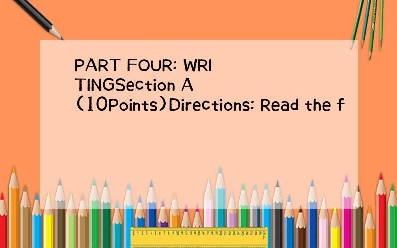 PART FOUR: WRITINGSection A (10Points)Directions: Read the f