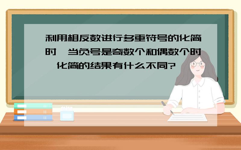 利用相反数进行多重符号的化简时,当负号是奇数个和偶数个时,化简的结果有什么不同?